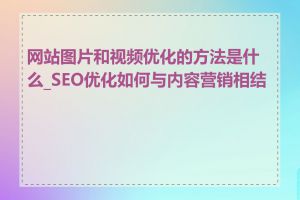 网站图片和视频优化的方法是什么_SEO优化如何与内容营销相结合