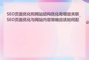 SEO页面优化和网站结构优化有哪些关联_SEO页面优化与网站内容策略应该如何配合