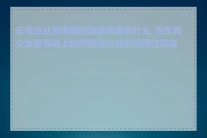 东莞企业查询网的数据来源是什么_在东莞企业查询网上如何查找企业的地理位置信息