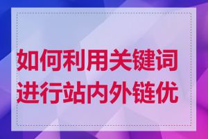 如何利用关键词进行站内外链优化