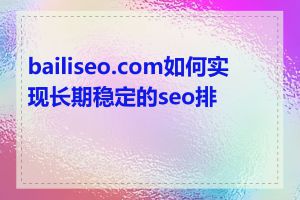 bailiseo.com如何实现长期稳定的seo排名