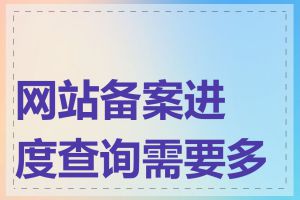 网站备案进度查询需要多久