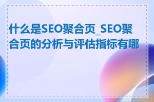 什么是SEO聚合页_SEO聚合页的分析与评估指标有哪些