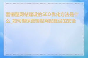 营销型网站建设的SEO优化方法是什么_如何确保营销型网站建设的安全性