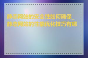 静态网站的安全性如何确保_静态网站的性能优化技巧有哪些