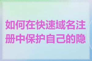 如何在快速域名注册中保护自己的隐私