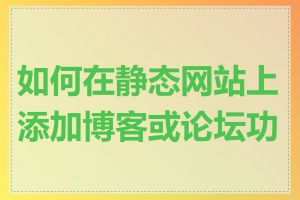 如何在静态网站上添加博客或论坛功能