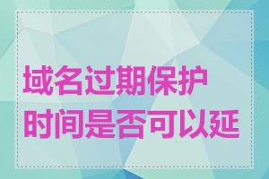 域名过期保护时间是否可以延长