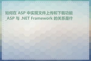 如何在 ASP 中实现文件上传和下载功能_ASP 与 .NET Framework 的关系是什么