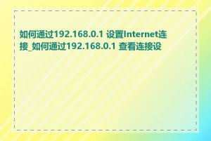 如何通过192.168.0.1 设置Internet连接_如何通过192.168.0.1 查看连接设备