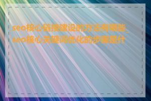 seo核心链接建设的方法有哪些_seo核心关键词优化的步骤是什么