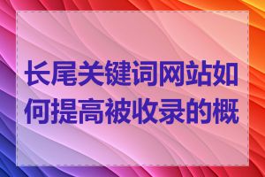 长尾关键词网站如何提高被收录的概率