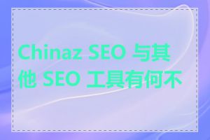 Chinaz SEO 与其他 SEO 工具有何不同