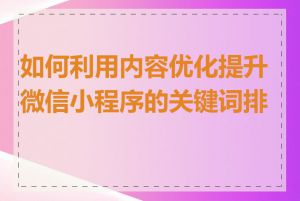 如何利用内容优化提升微信小程序的关键词排名