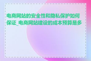 电商网站的安全性和隐私保护如何保证_电商网站建设的成本预算是多少