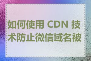 如何使用 CDN 技术防止微信域名被封