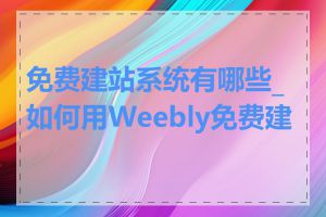 免费建站系统有哪些_如何用Weebly免费建站