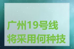 广州19号线将采用何种技术