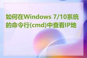 如何在Windows 7/10系统的命令行(cmd)中查看IP地址