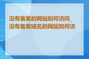 没有备案的网站如何访问_没有备案域名的网站如何访问