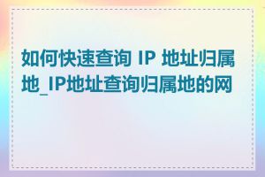 如何快速查询 IP 地址归属地_IP地址查询归属地的网站