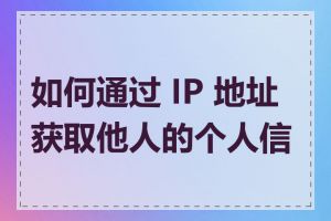 如何通过 IP 地址获取他人的个人信息