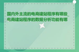 国内外主流的电商建站程序有哪些_电商建站程序的数据分析功能有哪些