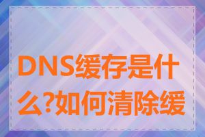 DNS缓存是什么?如何清除缓存