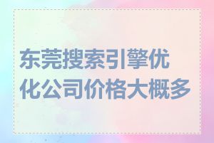 东莞搜索引擎优化公司价格大概多少