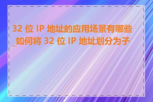 32 位 IP 地址的应用场景有哪些_如何将 32 位 IP 地址划分为子网