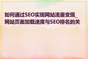 如何通过SEO实现网站流量变现_网站页面加载速度与SEO排名的关系