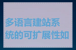 多语言建站系统的可扩展性如何