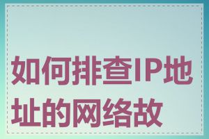 如何排查IP地址的网络故障