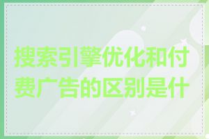 搜索引擎优化和付费广告的区别是什么