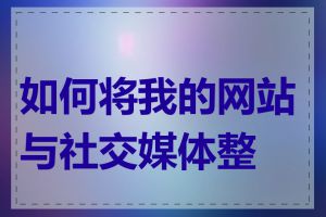 如何将我的网站与社交媒体整合