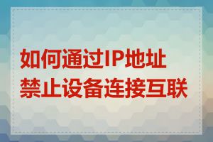 如何通过IP地址禁止设备连接互联网