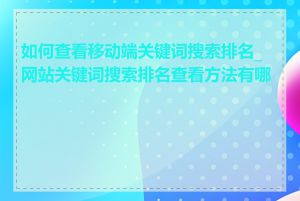 如何查看移动端关键词搜索排名_网站关键词搜索排名查看方法有哪些