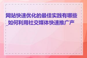 网站快速优化的最佳实践有哪些_如何利用社交媒体快速推广产品