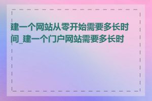 建一个网站从零开始需要多长时间_建一个门户网站需要多长时间