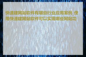 快速建网站软件有哪些行业应用案例_使用快速建网站软件可以实现哪些网站功能