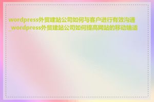 wordpress外贸建站公司如何与客户进行有效沟通_wordpress外贸建站公司如何提高网站的移动端适配