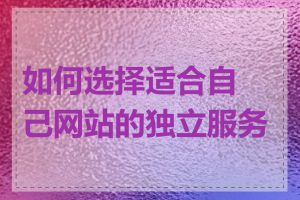 如何选择适合自己网站的独立服务器