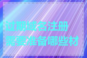 过期域名注册需要准备哪些材料