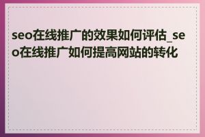 seo在线推广的效果如何评估_seo在线推广如何提高网站的转化率