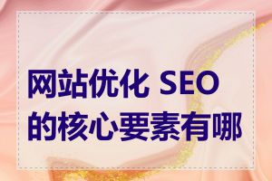 网站优化 SEO 的核心要素有哪些