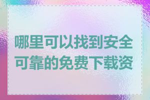 哪里可以找到安全可靠的免费下载资源