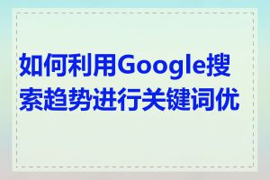 如何利用Google搜索趋势进行关键词优化