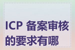 ICP 备案审核的要求有哪些