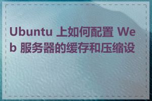 Ubuntu 上如何配置 Web 服务器的缓存和压缩设置