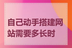 自己动手搭建网站需要多长时间